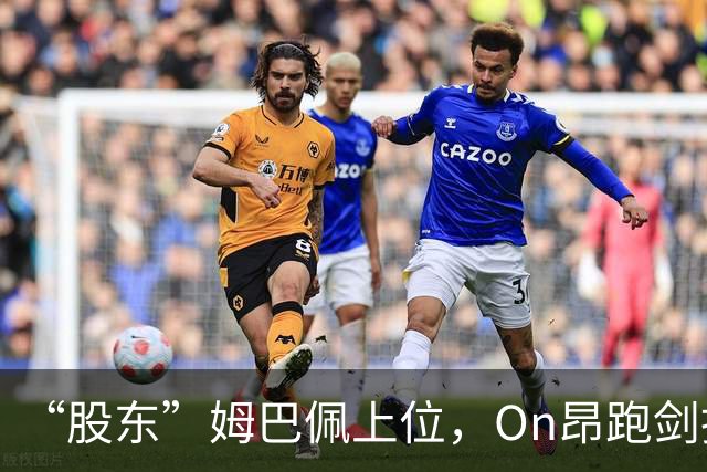 “股东”姆巴佩上位，On昂跑剑指足球三巨头