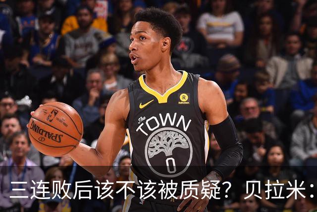 三连败后该不该被质疑？贝拉米：不，这才是应该的