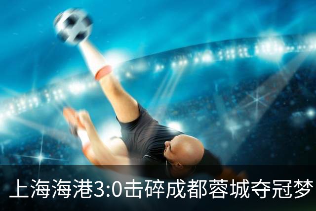 上海海港3:0击碎成都蓉城夺冠梦，后面就看大连英博争不争气了