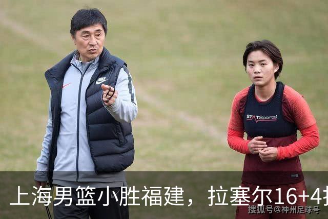 上海男篮小胜福建，拉塞尔16+4找到使用说明书，麦基防守不积极被弃用