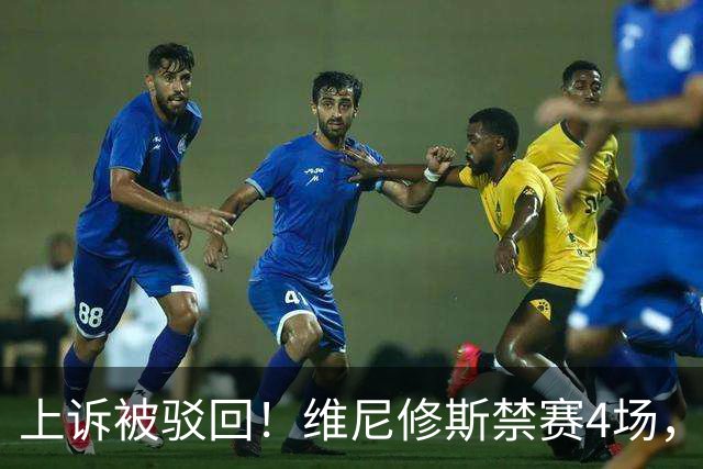 上诉被驳回！维尼修斯禁赛4场，国家德比悬了