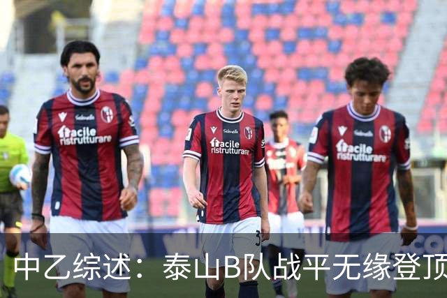 中乙综述：泰山B队战平无缘登顶，争冠组前6大混战至多仅差3分