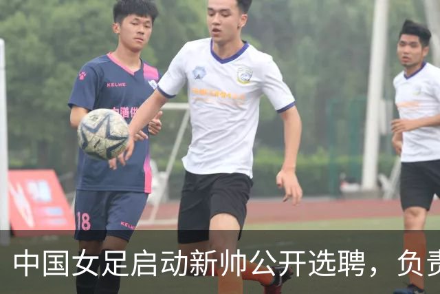 中国女足启动新帅公开选聘，负责带队备战女足世界杯、洛杉矶奥运会等