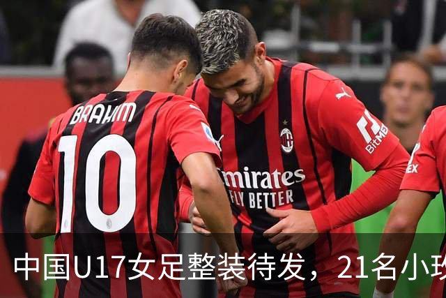 中国U17女足整装待发，21名小玫瑰即将踏上摩洛哥世界杯的赛场