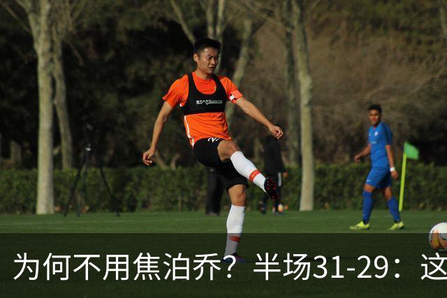 为何不用焦泊乔？半场31-29：这么打铜牌都悬了！