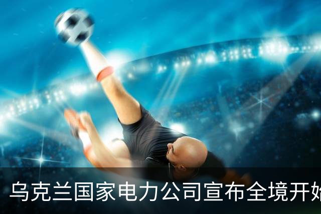 乌克兰国家电力公司宣布全境开始工业限电