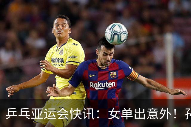 乒乓亚运会快讯：女单出意外！孙颖莎惊险过关，诞生，3，大惊人场面