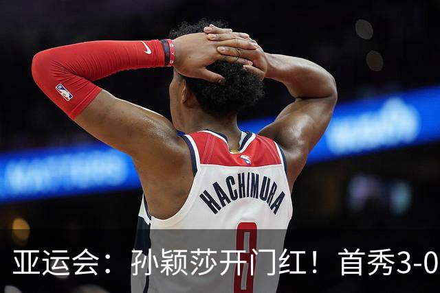 亚运会：孙颖莎开门红！首秀3-0速胜对手，即将与朱雨玲对决