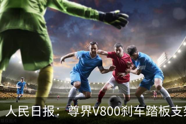 人民日报：尊界V800刹车踏板支架断裂事件，有一点毋庸置疑，一辆汽车的刹车踏板，绝不应该在驾驶中出现“断裂”
