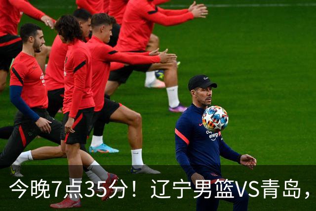 今晚7点35分！辽宁男篮VS青岛，刘维伟欲拿首胜，赵继伟带队！
