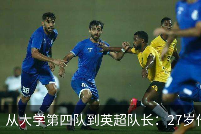 从大学第四队到英超队长：27岁他盯上了世界杯