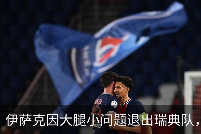 伊萨克因大腿小问题退出瑞典队，将返回利物浦接受评估