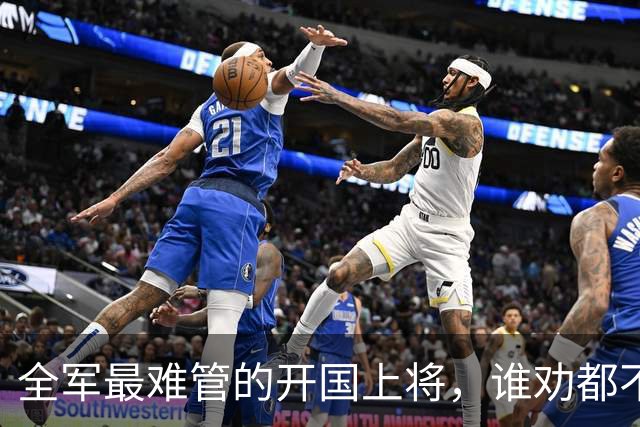 全军最难管的开国上将，谁劝都不听，一生只服陈赓一人