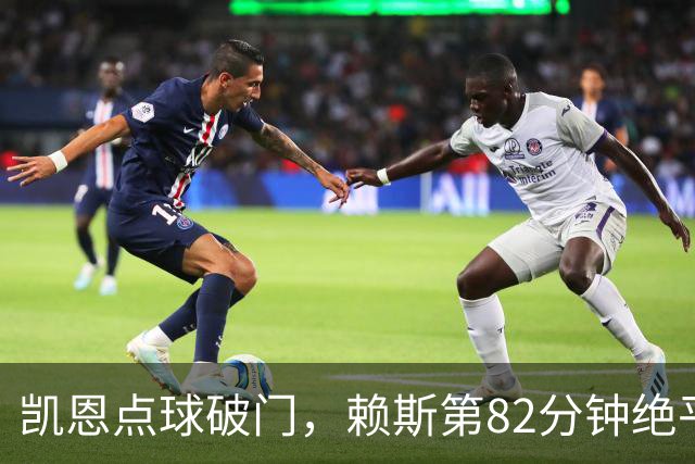 凯恩点球破门，赖斯第82分钟绝平拜仁