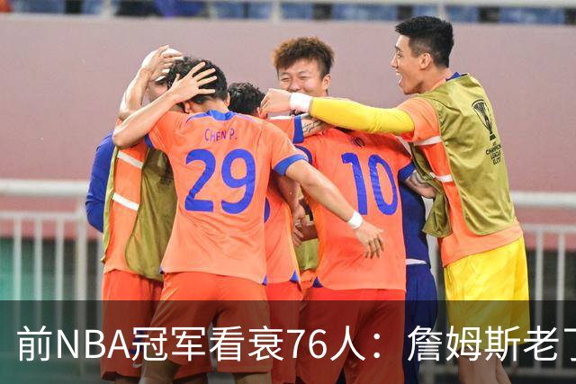 前NBA冠军看衰76人：詹姆斯老了，4连败后更衣室要出事