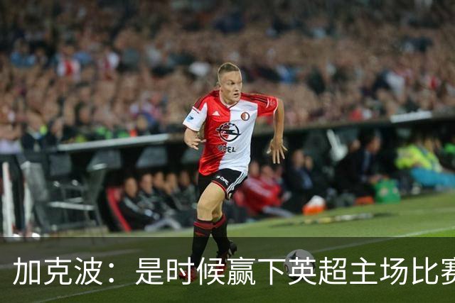 加克波：是时候赢下英超主场比赛，六个月不胜实在太久了