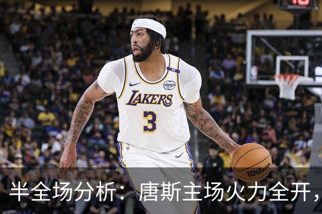 半全场分析：唐斯主场火力全开，红魔克劳利恐被碾碎