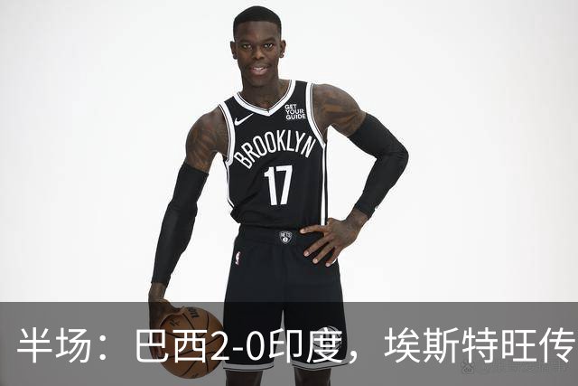 半场：巴西2-0印度，埃斯特旺传射建功，佩德罗破门