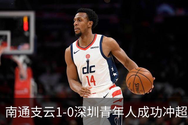南通支云1-0深圳青年人成功冲超！邓宇彪抽射制胜，聂旭冉神扑