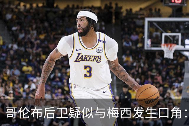 哥伦布后卫疑似与梅西发生口角：你为何每次都要装得这么横？