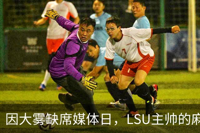 因大雾缺席媒体日，LSU主帅的麻烦远不止天气