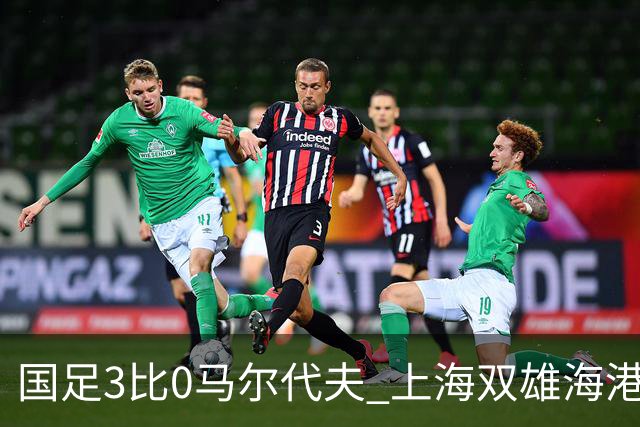 国足3比0马尔代夫 上海双雄海港+申花没一个进首发