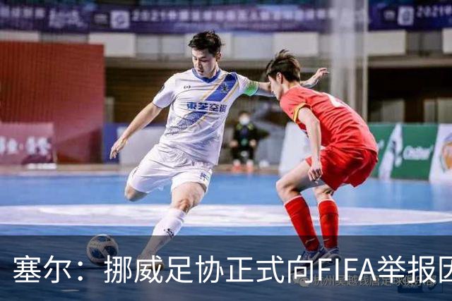 塞尔：挪威足协正式向FIFA举报因凡蒂诺，要求调查其滥用职权