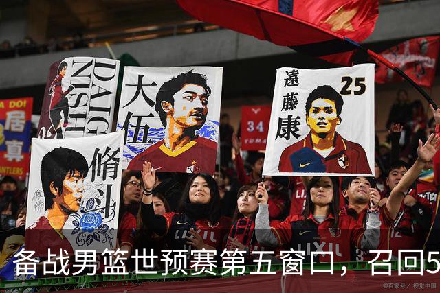 备战男篮世预赛第五窗口，召回5人+淘汰5人，晋级希望或大幅提升