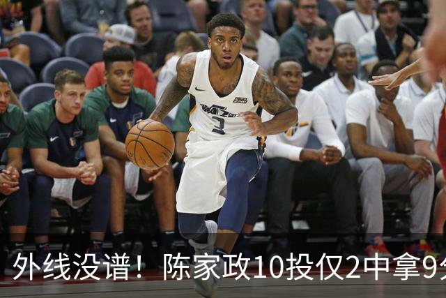 外线没谱！陈家政10投仅2中拿9分4板 三分8中1