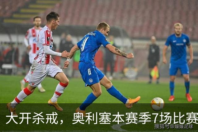 大开杀戒，奥利塞本赛季7场比赛直接参与11球
