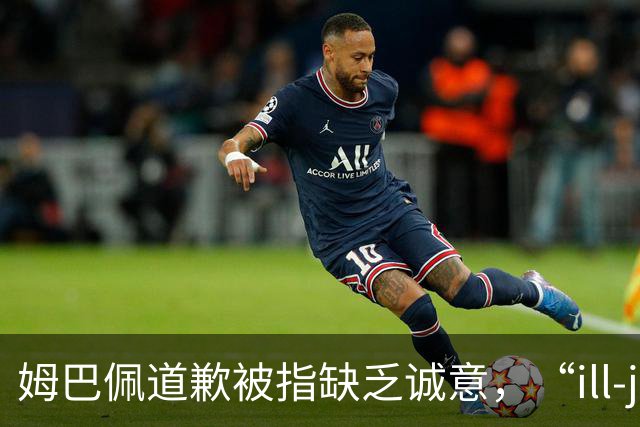 姆巴佩道歉被指缺乏诚意，“ill-judged”到底是什么意思