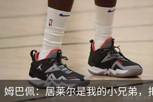姆巴佩：居莱尔是我的小兄弟，把进球让给他完全没问题
