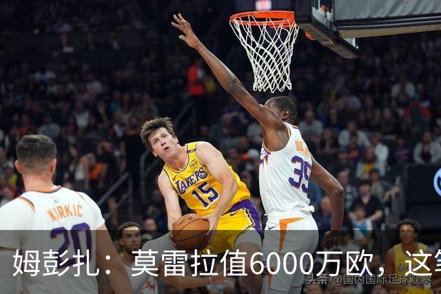 姆彭扎：莫雷拉值6000万欧，这笔引援是对未来的投资