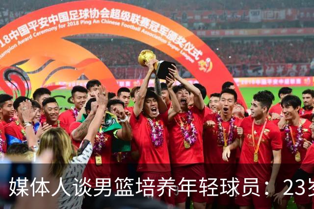 媒体人谈男篮培养年轻球员：23岁还没打出来就不应该继续给机会了