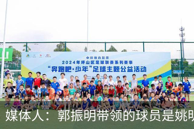 媒体人：郭振明带领的球员是姚明培养的 只怪球员不合理