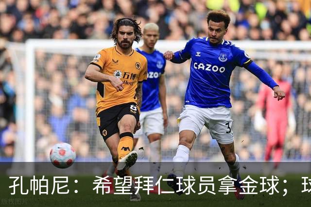 孔帕尼：希望拜仁球员拿金球；球员国家队表现不直接决定我的选择