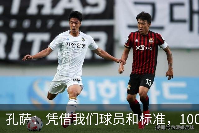 孔萨：凭借我们球员和标准，100%想赢得一切，拿下欧冠冠军