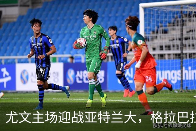 尤文主场迎战亚特兰大，格拉巴拉ACL撕裂缺阵