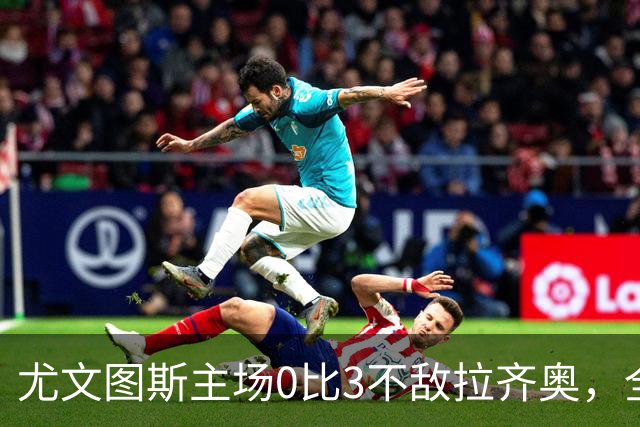尤文图斯主场0比3不敌拉齐奥，全场球迷提前退场