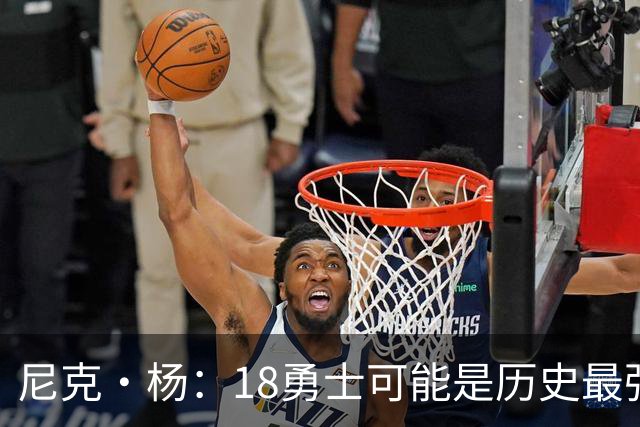 尼克·杨：18勇士可能是历史最强队 科比奥尼尔湖人最多赢他们1场