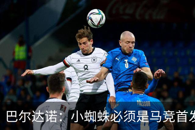 巴尔达诺：小蜘蛛必须是马竞首发球员，西蒙尼要帮他恢复信心