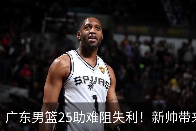 广东男篮25助难阻失利！新帅带来质变，山东外援班顿18+7+5被高估