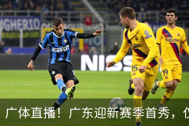 广体直播！广东迎新赛季首秀，仅单外援出战，徐杰焦泊乔很关键
