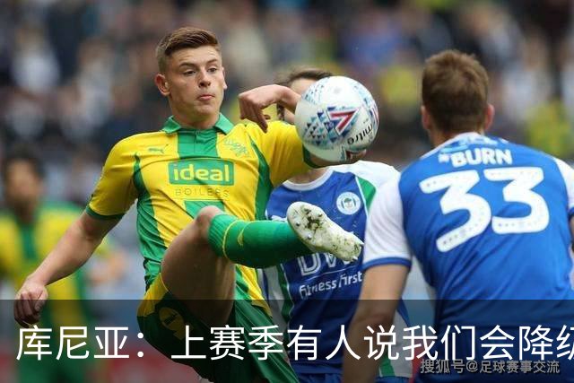 库尼亚：上赛季有人说我们会降级，若尽快提升可能会有好结果