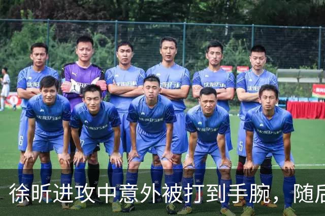 徐昕进攻中意外被打到手腕，随后表情痛苦下场休息