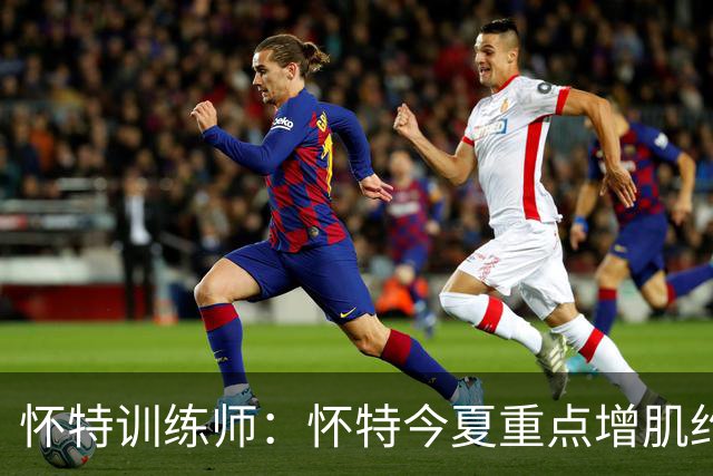 怀特训练师：怀特今夏重点增肌约3-4磅 为防大个子和季后赛做准备