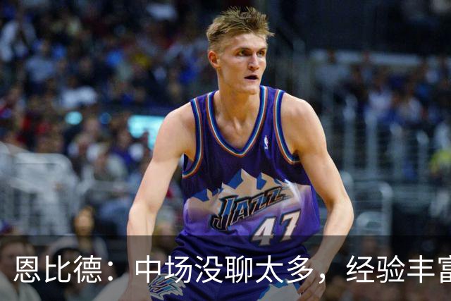 恩比德：中场没聊太多，经验丰富的球队好处就在这