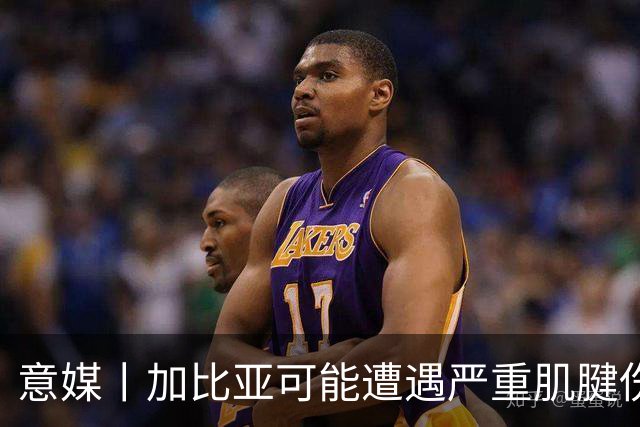 意媒丨加比亚可能遭遇严重肌腱伤病