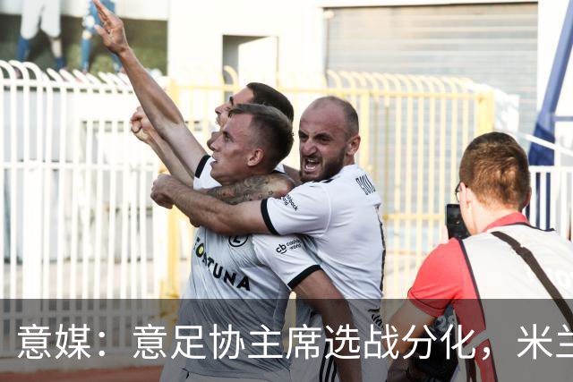 意媒：意足协主席选战分化，米兰双雄支持加利亚尼挑战马拉戈