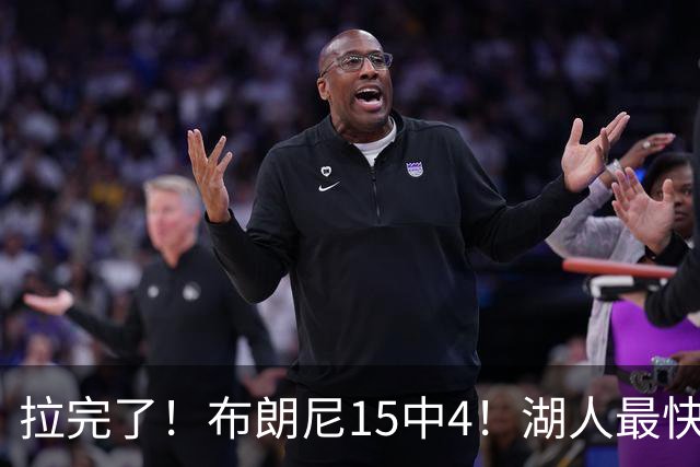 拉完了！布朗尼15中4！湖人最快速度交易